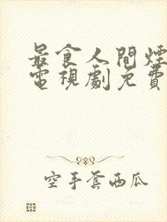 最食人间烟灰色电视剧免费观看