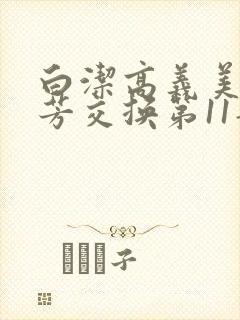 白洁高义美红美芳交换第11部分