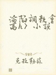 沦陷调教会所〈高h〉小说