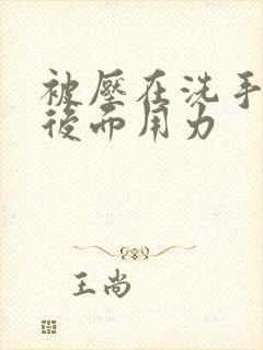 被压在洗手台从后面用力