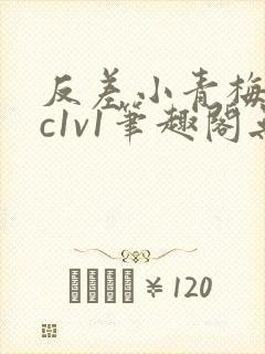 反差小青梅不经c1v1笔趣阁无弹窗