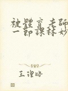 被体育老师c了一节课林妙妙