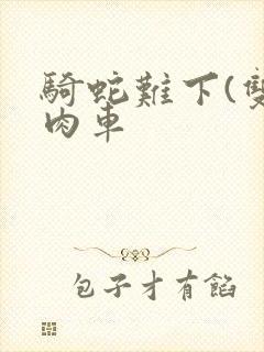 骑蛇难下(双)肉车