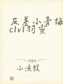 反差小青梅不经c1v1羽灵