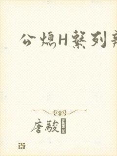 公熄H系列辣文