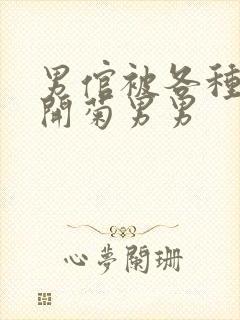 男倌被各种玉势开菊男男