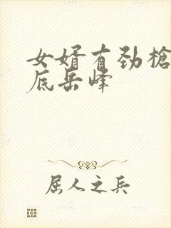 女婿有劲枪枪到底岳峰