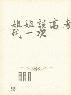 姐姐说高考前给我一次