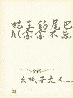 蛇王的尾巴高ah(念念不忘)