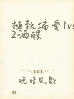 极致偏爱1vs2酒酿