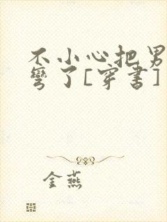 不小心把男主掰弯了[穿书]