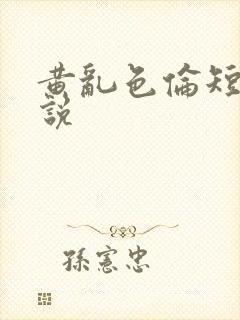 黄乱色伦短篇小说