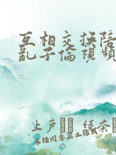 互相交换陪读妇乱子伦视频