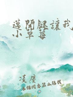 迈开腿让我看看小草莓