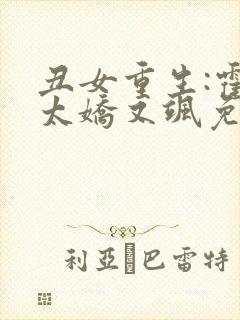 丑女重生:霍太太娇又飒免费阅读