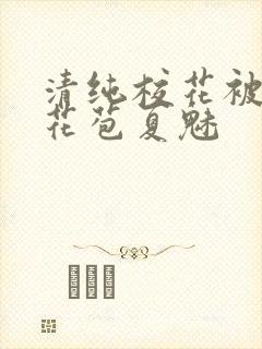 清纯校花被迫开花苞夏魅