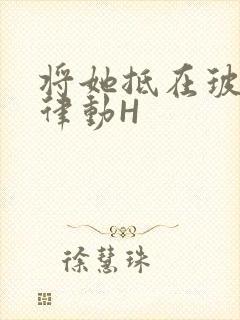 将她抵在玻璃上律动H