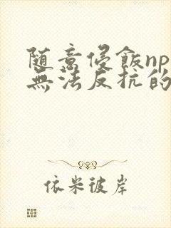 随意侵饭npc无法反抗的世界