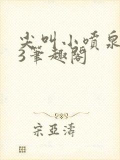 尖叫小喷泉1v3笔趣阁