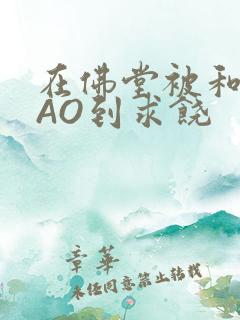 在佛堂被和尚CAO到求饶