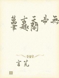 万古天帝无弹窗笔趣阁