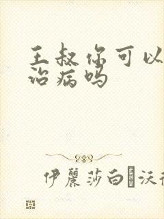 王叔你可以帮我治病吗
