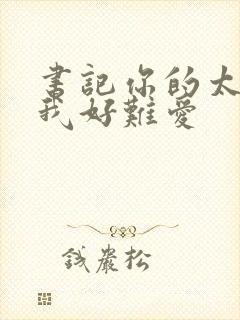 书记你的太大了我好难爱