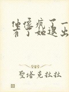 他像疯了一样占有了她退出