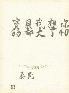 宝贝我想你了我的都大了404