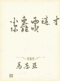 小东西这才一根你能吃