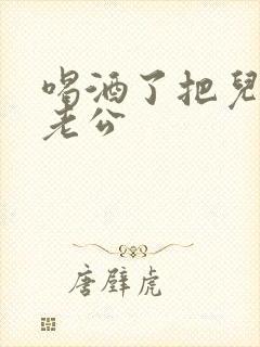 喝酒了把儿子当老公