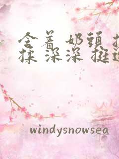 含着 奶头 搓揉 深深 挺进