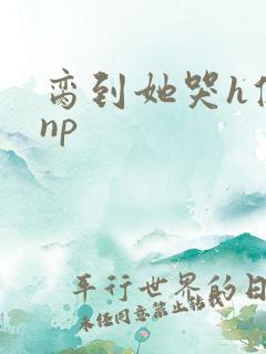 脔到她哭h修仙np
