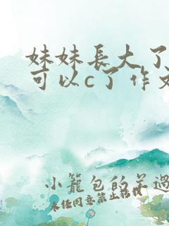 妹妹长大了终于可以c了作文