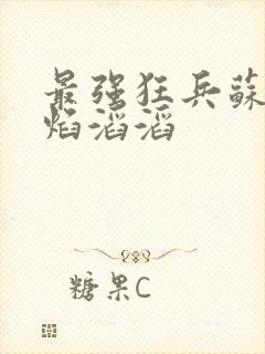 最强狂兵苏锐烈焰滔滔