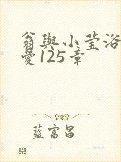 翁与小莹浴室欢爱125章