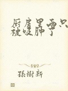 厨房里两只乳头被吸肿了