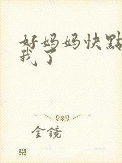 好妈妈快点想死我了