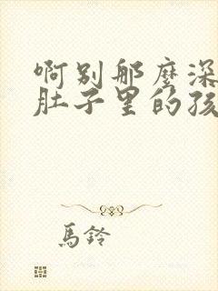 啊别那么深小心肚子里的孩子李简