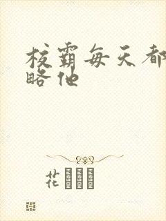 校霸每天都想攻略他