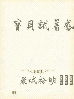 宝贝试着感受我