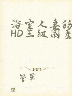 浴室人妻的情欲HD三级国产