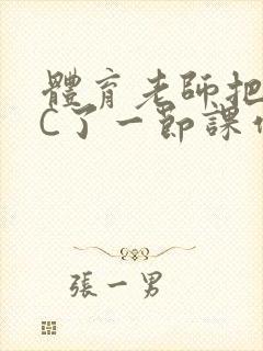 体育老师把渺渺C了一节课作文