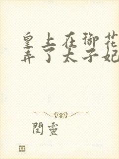 皇上在御花园c弄了太子妃