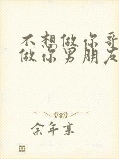 不想做你哥了想做你男朋友