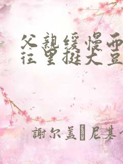 父亲缓慢而有力往里挺大豆行情网