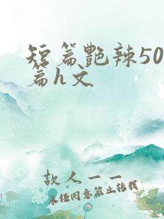 短篇艳辣500篇h文