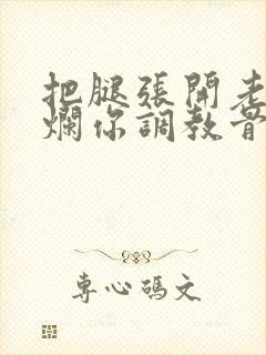 把腿张开老子臊烂你调教骨科男男