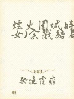烟火围城时(父女)余戳结局
