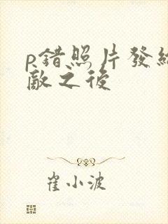 p错照片发给情敌之后